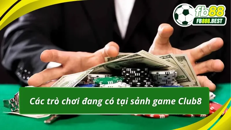 Các trò chơi thú vị và hấp dẫn tại sảnh game Club 8