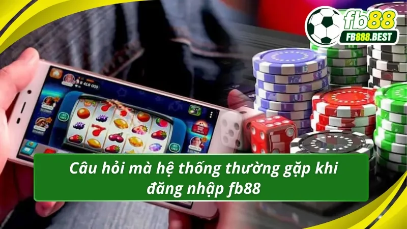 Câu hỏi mà hệ thống thường gặp khi đăng nhập fb88