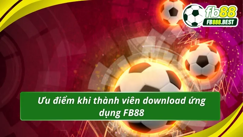 Ưu điểm khi hội viên tiến hành tải app FB88