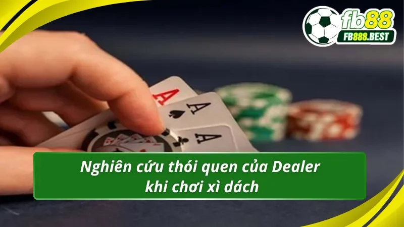 Phân tích thói quen của Dealer trong xì dách fb88