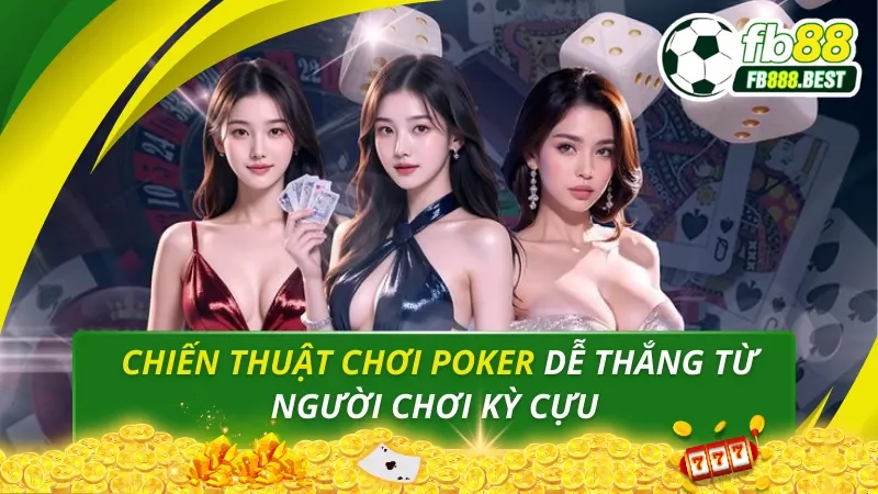 Chiến Thuật Chơi Poker Dễ Thắng Từ Người Chơi Kỳ Cựu