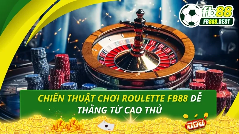 Chiến Thuật Chơi Roulette FB88 Dễ Thằng Từ Cao Thủ